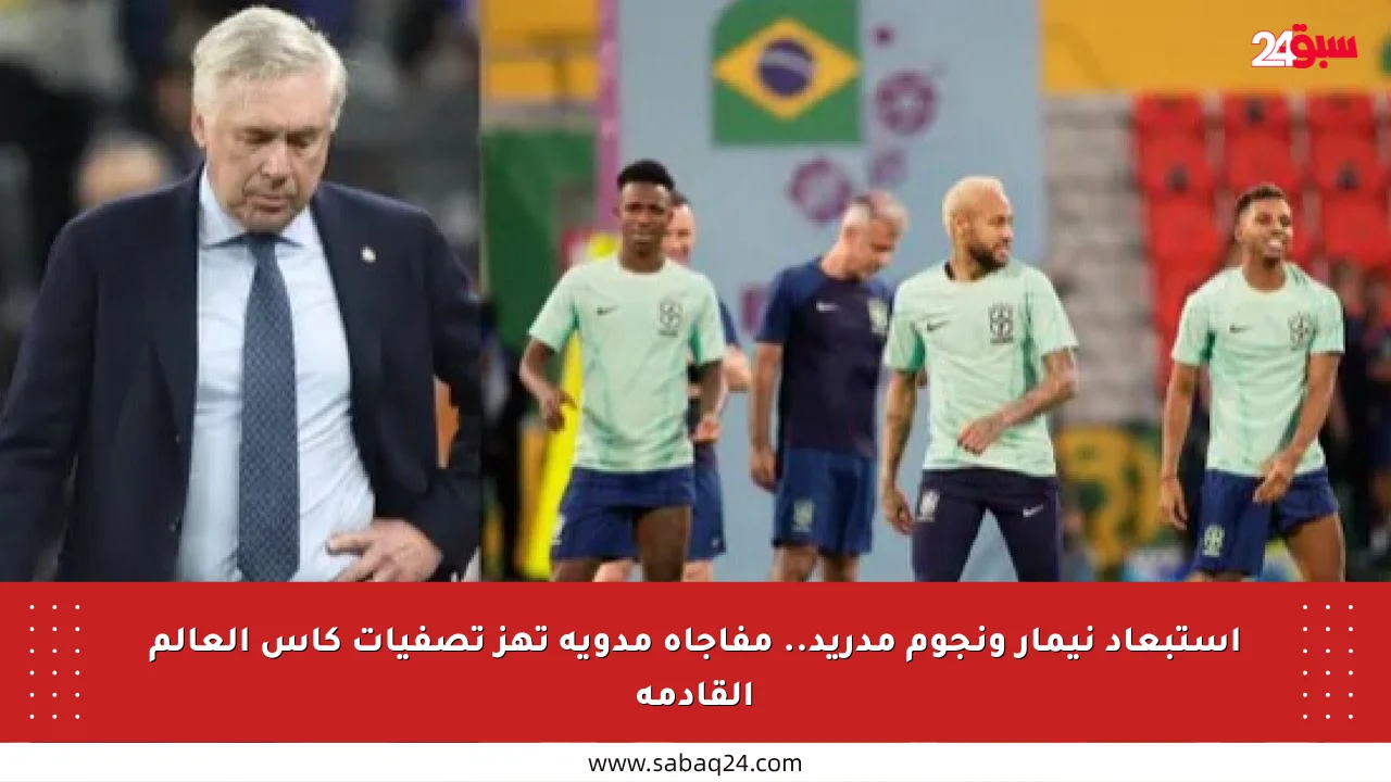 استبعاد نيمار ونجوم مدريد.. مفاجأة مدوية تهز تصفيات كأس العالم القادمة